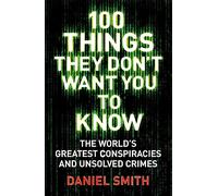 100 Things They Don't Want You To Know: Conspiracies, mysteries and unsolved crimes (100 Things)