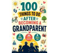 100 Things to Do After Becoming a Grandparent: A Grandparent Bucket List with 100 Inspiring Ideas, Fun Things to Do with Grandchildren, Family ... Life Goals, and Meaningful Moments Together