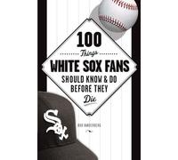 100 Things White Sox Fans Should Know & Do Before They Die (100 Things...Fans Should Know)