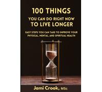 100 Things You Can Do Right Now to Live Longer: Easy Steps You Can Take to Improve Your Physical, Mental, and Spiritual Health