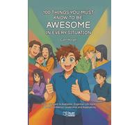 100 Things You Must Know to be Awesome in Every Situation: From Awkward to Awesome - Essential Life Hacks to Boost Confidence, Leadership, and Adaptability
