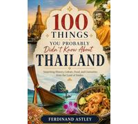 100 Things You Probably Didn't Know About Thailand: Surprising History, Culture, Food, and Curiosities from the Land of Smiles
