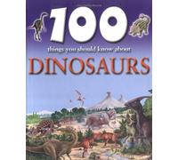 100 Things You Should Know About Dinosaurs