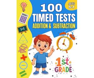 100 Timed Tests for Addition and Subtraction Grade 1: Math Book for Kids Ages 5 to 7 | Exciting Drills and Daily Challenges to Build Confidence in Young Learners
