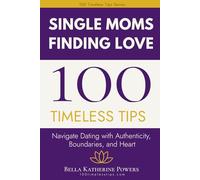 100 Timeless Tips for Single Moms Finding Love: Navigate Dating with Authenticity, Boundaries, and Heart (100 Timeless Tips Series)