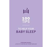 100 Tips to Help Your Baby Sleep: Practical Advice to Establish Good Sleeping Habits