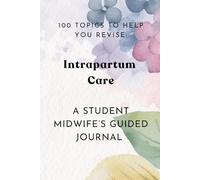 100 Topics To Help You Revise: Intrapartum Care: Student Midwife's Guided Journal