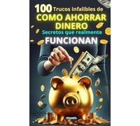100 TRUCOS INFALIBLES DE COMO AHORRAR DINERO:SECRETOS QUE REALMENTE FUNCIONAN, COMO LOGRAR TU LIBERTAD FINANCIERA CON PEQUEÑOS O ENORMES CAMBIOS ... ahora" para mejorar tus finanzas personales