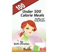 100 Under 500 Calorie Meals: Healthy and Tasty Recipes