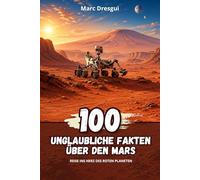100 Unglaubliche Fakten über den Mars: Reise ins Herz des roten Planeten