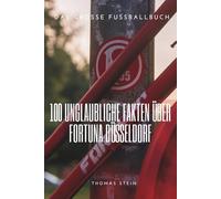 100 unglaubliche Fakten über Fortuna Düsseldorf: Von Pokalhelden, Punkrockern und dem unsterblichen Fußballgott: Das große Fussballbuch