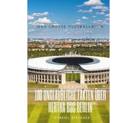 100 unglaubliche Fakten über Hertha BSC Berlin: Die ultimative Chronik von Meistern, Mythen und dem Big City Club: Das große Fussballbuch