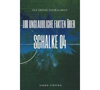 100 unglaubliche Fakten über Schalke 04: Das große Fussballbuch
