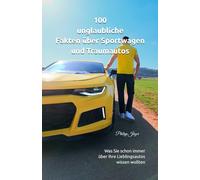 100 unglaubliche Fakten über Sportwagen und Traumautos: Was Sie schon immer über ihre Lieblingsautos wissen wollten (100 unglaubliche Fakten über Autos)