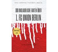 100 Unglaubliche Fakten über Union Berlin: Das große Fussballbuch