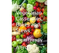 100 + Vegetarian Casseroles, Bakes and Stews: Vegan Friendly