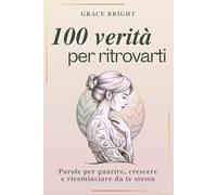100 Verità per Ritrovarti: Parole per Guarire, Crescere e Ricominciare da te stessa