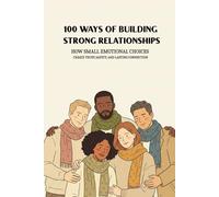 100 Ways Of Building Strong Relationships: How Small Emotional Choices Create Trust, Safety, And Lasting Connection (The 100 Ways Series)