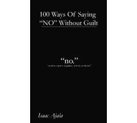 100 Ways Of Saying NO Without Guilt: How to Stop People-Pleasing, Set Fierce Boundaries, and Say What You Really Mean