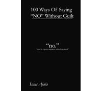 100 Ways Of Saying NO Without Guilt: How to Stop People-Pleasing, Set Fierce Boundaries, and Say What You Really Mean