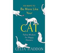 100 Ways to Be More Like Your Cat: Feline Wisdom for Happy Humans