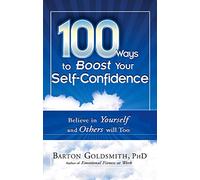 100 Ways To Boost Your Self-Confidence: Believe in Yourself and Others Will Too