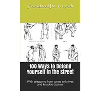 100 Ways to Defend Yourself in the Street: With Weapons from canes to knives and knuckle dusters