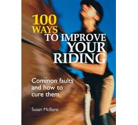 100 Ways To Improve Your Riding: Common Faults and How to Cure Them