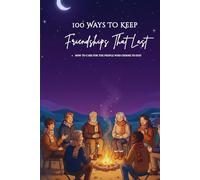100 Ways To Keep Friendships That Last: A Practical Guide to Nurturing and Protecting Real Friendships (The 100 Ways Series)