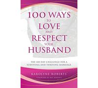 100 Ways to Love and Respect Your Husband: The 100 Day Challenge for a Surviving and Thriving Marriage