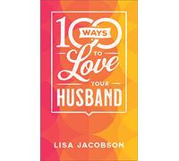 100 Ways to Love Your Husband: The Simple, Powerful Path to a Loving Marriage