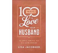 100 Ways to Love Your Husband: The Simple, Powerful Path to a Loving Marriage
