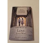 100 Ways to Love Your Wife: A Life-Long Journey of Learning to Love