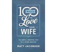 100 Ways to Love Your Wife: The Simple, Powerful Path to a Loving Marriage