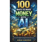 100 WAYS TO MAKE MONEY WITH AI | Practical Strategies for Using AI to Generate Income