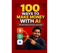 100 Ways to Make Money With AI: Real Side Hustles and Passive Income Ideas (AI, Prompt Engineering & Side Hustles)