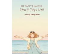 100 Ways To Manage Stress In Today’s World: Practical Ways To Reduce Pressure And Avoid Burnout (The 100 Ways Series)