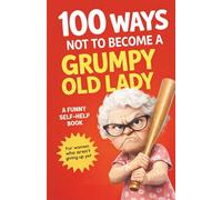 100 Ways to Not Become a Grumpy Old Lady: Unique Gifts for Women Over 50, Gift for Elderly Woman, Useful Gifts for Women Over 50, Funny Mom Gifts and ... Gifts for Sister (The Not Grumpy Life Series)