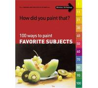 100 Ways to Paint Favorite Subjects (How Did You Paint That? S.)