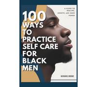 100 Ways to Practice Self-Care for Black Men: A Guide to Healing, Growth, and Inner Power