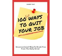100 Ways To Quit Your Job: Unconventional Ways To Break Free From The Daily Grind