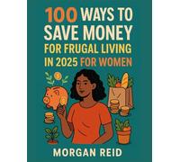100 WAYS TO SAVE MONEY FOR FRUGAL LIVING IN 2025 FOR WOMEN: Beat Inflation, Build Savings, and Simplify Life Without Sacrificing Joy
