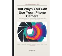 100 Ways You Can Use Your iPhone Camera: Photography with iPhone that get more likes and shares: iPhone Photography Tips, Camera Settings and Video ... - 2026 Edition (Iphone: Novice to Flawless)