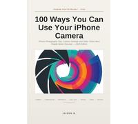 100 Ways You Can Use Your iPhone Camera: Photography with iPhone that get more likes and shares: iPhone Photography Tips, Camera Settings and Video ... - 2026 Edition (Iphone: Novice to Flawless)