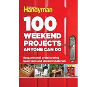100 Weekend Projects Anyone Can Do: Easy, Practical Projects Using Basic Tools and Standard Materials (Family Handyman 100)