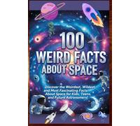 100 Weird Facts About Space: An Out-of-this-World Guide to the Strange and Amazing Universe: Discover the Weirdest, Wildest, and Most Fascinating Facts About Space for Kids, Teens, and Astronomers!