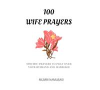100 Wife Prayers: A Collection of Practical Prayers to Pray over Your Marriage and Husband Based on Common Marriage Needs