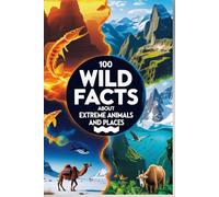 100 Wild Facts About Extreme Animals and Places: An Exciting Journey to the Most Extreme Animals and Locations on Earth for Kids, Teens, and Adventure Seekers!