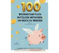 100 wissenschaftlich nutzlose Methoden, um reich zu werden (Spoiler: Sie funktionieren nicht) - [Geschenkidee]: Der ultimative Leitfaden zum ... sich selbst täuschen und pleite bleiben.