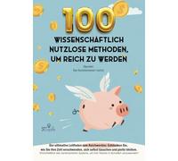 100 wissenschaftlich nutzlose Methoden, um reich zu werden (Spoiler: Sie funktionieren nicht) - [Geschenkidee]: Der ultimative Leitfaden zum ... sich selbst täuschen und pleite bleiben.